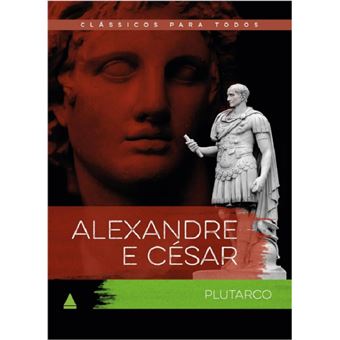 Alexandre e César:as vidas comparadas dos maiores guerreiros da antiguidade (Clássicos Para Todos) - 1