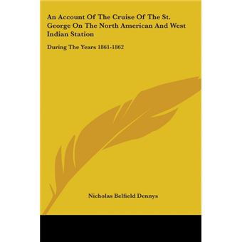 An Account Of The Cruise Of The St. George On The North American And West Indian Station: During The Years 1861-1862 - Paperback - 2007 - 1