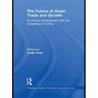 The Future Of Asian Trade And Growth Economic Development With The Emergence Of China Routledge Studies In The Growth Economies Of Asia - 1