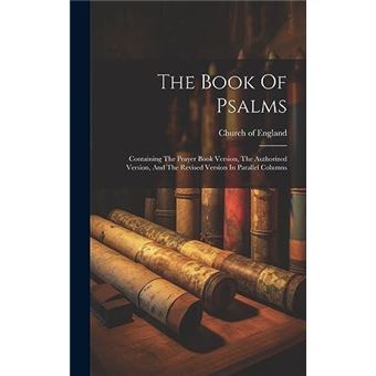 The Book Of Psalms Containing The Prayer Book Version The Authorized Version And The Revised Version In Parallel Columns - 1