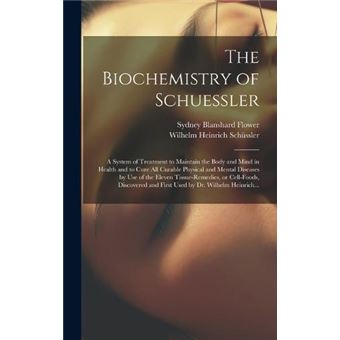 The Biochemistry Of Schuessler A System Of Treatment To Maintain The Body And Mind In Health And To Cure All Curable Physical And Mental Diseases - 1