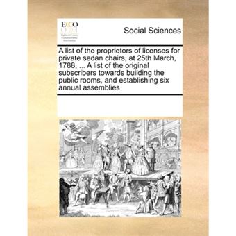 A List of the Proprietors of Licenses for Private Sedan Chairs, at 25th March, 1788, ... a List of the Original Subscribers Towards Building the Public Rooms, and Establishing Six Annual Assemblies - Paperback / softback - 2010 - 1