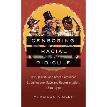 Censoring Racial Ridicule - Irish, Jewish, and African American Struggles Over Race and Representation, 1890-1930 - Paperback - 2015 - 1