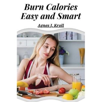 Burn Calories Easy And Smart Fat Burning For Permanent Weight Loss And A Turbo Charged Metabolism By Agnes J. Kroll Other Book - 1