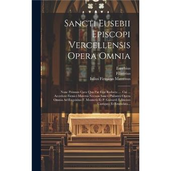 Sancti Eusebii Episcopi Vercellensis Opera Omnia Nunc Primum Cura Qua Par Erat Redacta .... Cui ... Accedunt Firmici Materni Necnon Sancti Philastrii Oper - 1