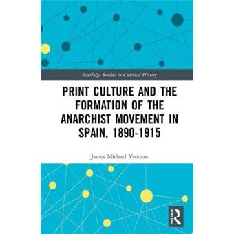 Print Culture And The Formation Of The Anarchist Movement In Spain, 18901915 79 Routledge Studies In Cultural History - 1