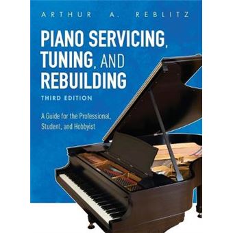 Piano Servicing, Tuning, And Rebuilding A Guide For The Professional, Student, And Hobbyist A Guide For The Professional, Student, And Hobbyist, Third Edition - 1