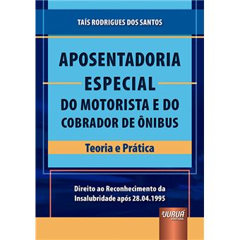 Aposentadoria Especial do Motorista e do Cobrador de ÀNibus - Teoria e Prática - Direito Ao Reconhecimento da Insalubridade Após 28.04.1995 - 1