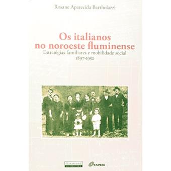 Os Italianos no Noroeste Fluminense. Estratégias Familiares e Mobilidade Social. 1897-1950 - 1