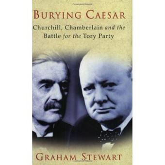 Burying Caesar : """""""" Churchill, Chamberlain And The Battle For The Tory Party """""""" : - 1