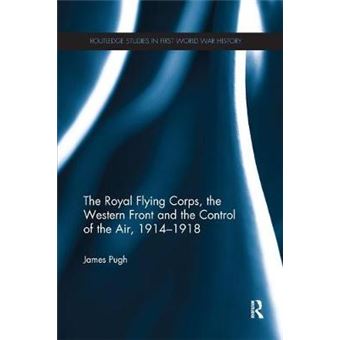 The Royal Flying Corps, The Western Front And The Control Of The Air, 19141918 Routledge Studies In First World War History - 1