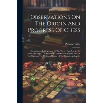 Observations On The Origin And Progress Of Chess Containing A Brief Account Of The Theory And Practice Of The Chaturanga The Primaeval Game Of The Hindus - 1