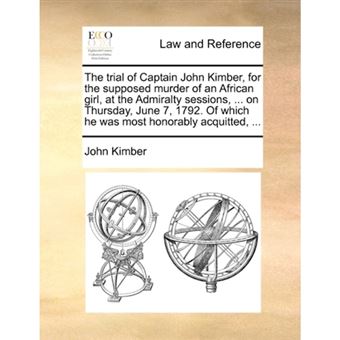 The Trial of Captain John Kimber, for the Supposed Murder of an African Girl, at the Admiralty Sessions, ... on Thursday, June 7, 1792. of Which He Was Most Honorably Acquitted, ... - Paperback / softback - 2010 - 1