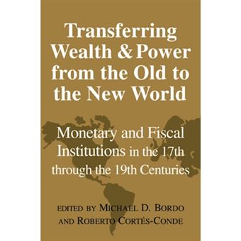 Transferring Wealth and Power from the Old to the New World - Monetary and Fiscal Institutions in the 17th Through the 19th Centuries - Paperback - 2006 - 1