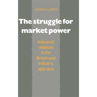 The Struggle for Market Power - Industrial Relations in the British Coal Industry, 1800-1840 - Hardback - 1991 - 1