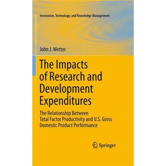 The Impacts of Research and Development Expenditures - The Relationship Between Total Factor Productivity and U.S. Gross Domestic Product Performance - Hardback - 2010 - 1