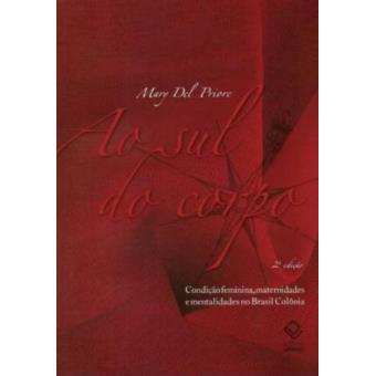 AO SUL DO CORPO - 2ª EDIÇÃO: CONDIÇÃO FEMININA, MATERNIDADES E MENTALIDADES NO BRASIL COLÔNIA - 1