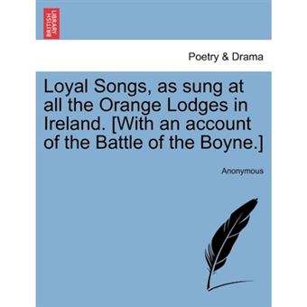 Loyal Songs, as Sung at All the Orange Lodges in Ireland. [With an Account of the Battle of the Boyne.] - Paperback / softback - 2011 - 1