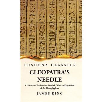 Cleopatras Needle A History Of The London Obelisk With An Exposition Of The Hieroglyphics By James King Hardcover Book - 1