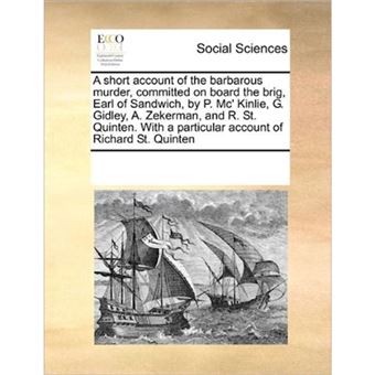 A Short Account of the Barbarous Murder, Committed on Board the Brig, Earl of Sandwich, by P. MC' Kinlie, G. Gidley, A. Zekerman, and R. St. Quinten. with a Particular Account of Richard St. Quinten - Paperback / softback - 2010 - 1