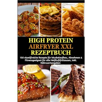 High Protein Airfryer Xxl Rezeptbuch:  150 Eiweißreiche Rezepte Für Muskelaufbau, Abnehmen & Fitness  - Geeignet Für Alle Heißluftfritteusen, Inkl. Nährwertangaben(Farbausgabe) - 1