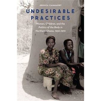 Undesirable Practices Women, Children, And The Politics Of The Body In Northern Ghana, 19301972 Expanding Frontiers Interdisciplinary Approaches To Studies Of Women, Gender, And Sexuality - 1