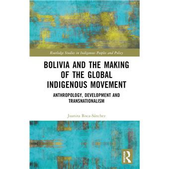 Bolivia and the Making of the Global Indigenous Movement: Anthropology, Development and Transnationalism (Routledge Studies in Indigenous Peoples and Policy) - 1