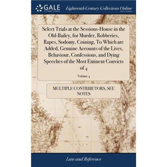 select Trials At The Sessionshouse In The Oldbailey, For Murder, Robberies, Rapes, Sodomy, Coining, To Which Are Added, Genuine Accounts Of The Lives, Behaviour, Confessions, And Dying Speeches Of The Most Eminent Convicts Of , Volume Hardcover - 1
