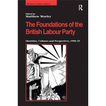 The Foundations of the British Labour Party - Identities, Cultures and Perspectives, 1900-39 - Hardback - 2009 - 1