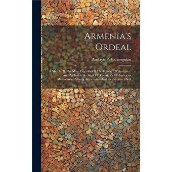 Armenias Ordeal A Sketch Of The Main Features Of The History Of Armenia  And An Inside Account Of The Work Of American Missionaries Among Armenians And It - 1