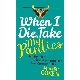 When I Die, Take My Panties Turning Your Darkest Moments Into Your Greatest Gifts - 1
