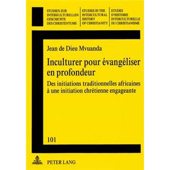 Inculturer Pour Evangeliser En Profondeur Des Initiations Traditionnelles Africaines A Une Initiation Chretienne Engageante 101 Studien Zur Interkulturellen Geschichte Des Christentums  E - 1