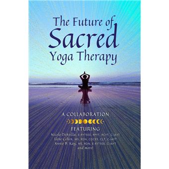 The Future of Sacred Yoga Therapy: Combining Science with the Sacred Roots of Yoga, Both in Personal Practice and as Integrative Medicine - 1