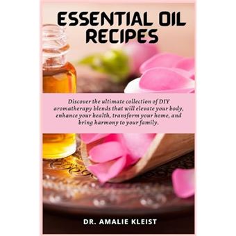 Essential Oil Recipes: Discover the ultimate collection of DIY aromatherapy blends that will elevate your body, enhance your health, transform your home, and bring harmony to your family. - 1