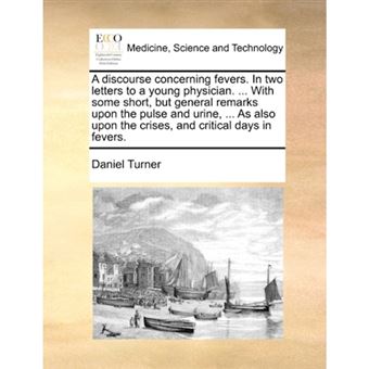A discourse concerning fevers. In two letters to a young physician. ... With some short, but general remarks upon the pulse and urine, ... As also upo - Paperback - 2010 - 1