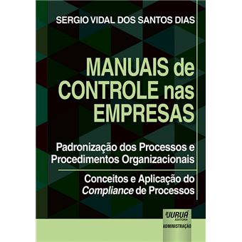 Manuais de Controle Nas Empresas: Padronização dos Processos e Procedimentos Organizacionais - Conceitos e Aplicação do Compliance de Processos - 1
