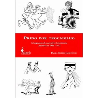 Preso Por Trocadilho : A Imprensa de Narrativa Irreverente Paulistana de 1900 a 1911 - 1