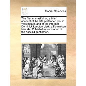 The Frier Unmask'd, Or, a Brief Account of the Late Pretended Plot in Westmeath, and of the Informer Dominick Langton Clerk, a Dominican Frier, &C. Publish'd in Vindication of the Accus'd Gentlemen. - Paperback / softback - 2010 - 1