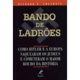 Bando de Ladrões. Como Hitler e a Europa Saquearam os Judeus e Cometeram o Maior Roubo da História - 1