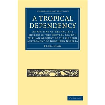 A Tropical Dependency - An Outline of the Ancient History of the Western Soudan with an Account of the Modern Settlement of Northern Nigeria - Paperback - 2010 - 1