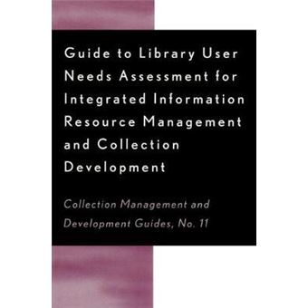 Guide to Library User Needs Assessment for Integrated Information Resource : Management and Collection Development - 1