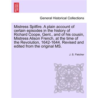 Mistress Spitfire. a Plain Account of Certain Episodes in the History of Richard Coope, Gent., and of His Cousin, Mistress Alison French, at the Time of the Revolution, 1642-1644. Revised and Edited from the Original Ms. - Paperback / softback - 2011 - 1