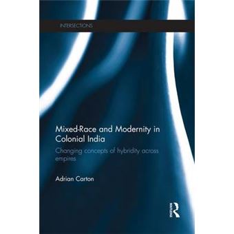Mixedrace And Modernity In Colonial India Changing Concepts Of Hybridity Across Empires Intersections Colonial And Postcolonial Histories - 1