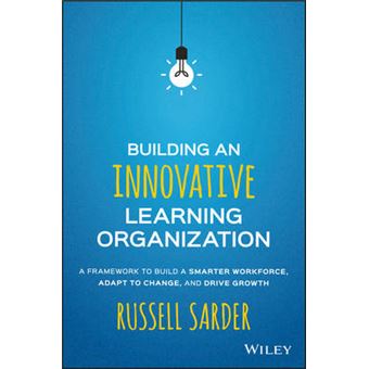 Building an Innovative Learning Organization - A Framework to Build a Smarter Workforce, Adapt to Change, and Drive Growth - Hardback - 2016 - 1
