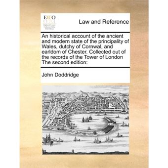 An Historical Account of the Ancient and Modern State of the Principality of Wales, Dutchy of Cornwal, and Earldom of Chester. Collected Out of the Records of the Tower of London the Second Edition - Paperback / softback - 2010 - 1