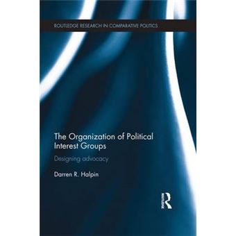 The Organization Of Political Interest Groups Designing Advocacy Routledge Research In Comparative Politics - 1