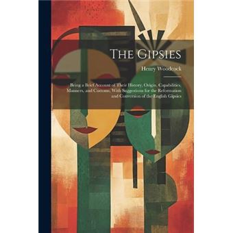 The Gipsies Being A Brief Account Of Their History Origin Capabilities Manners And Customs With Suggestions For The Reformation And Conversion Of The Engl - 1