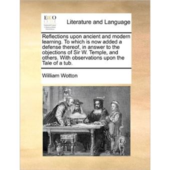 Reflections Upon Ancient and Modern Learning. to Which Is Now Added a Defense Thereof, in Answer to the Objections of Sir W. Temple, and Others. with Observations Upon the Tale of a Tub. - Paperback / softback - 2010 - 1