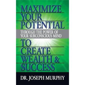 Maximize Your Potential Through The Power Of Your Subconscious Mind To Create Wealth And Success - 1