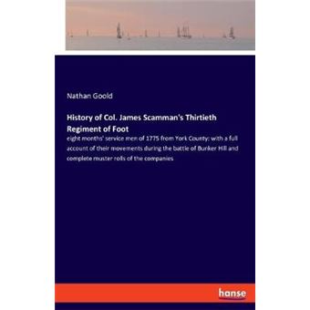 History Of Col James Scamman'S Thirtieth Regiment Of Foot Eight Months' Service Men Of 1775 From York County With A Full Account Of Their Movements  And Complete Muster Rolls Of The Companies - 1